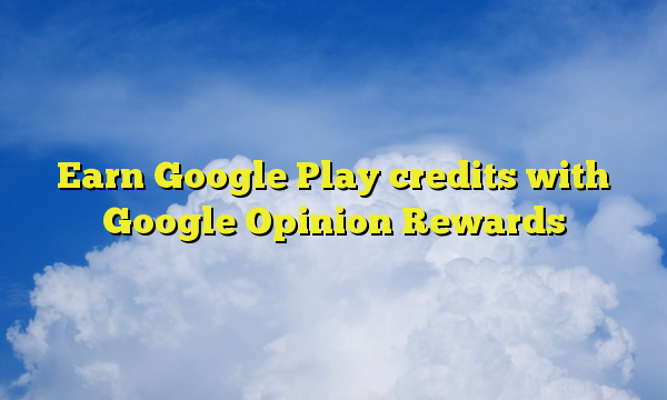 Earn Google Play credits with Google Opinion Rewards