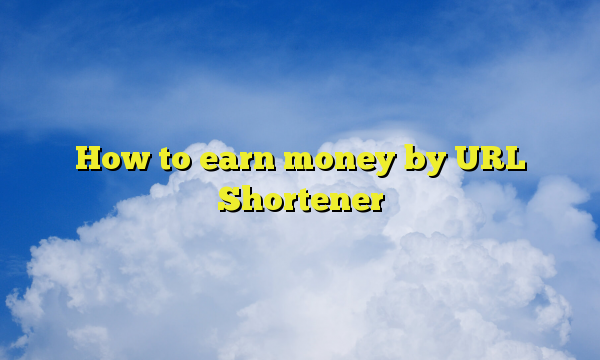 How to earn money by URL Shortener