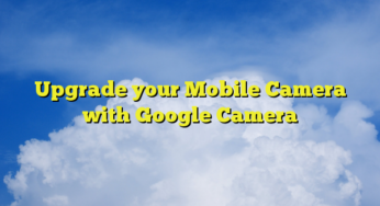 Upgrade your Mobile Camera with Google Camera
