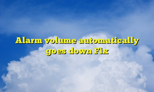 Alarm volume automatically goes down Fix