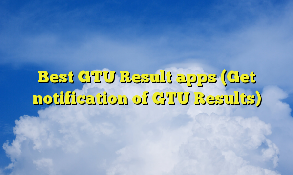 Best GTU Result apps (Get notification of GTU Results)